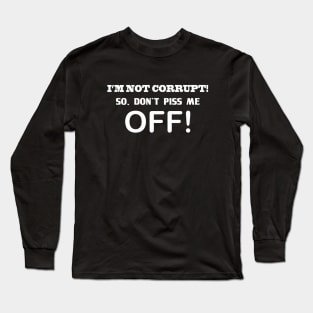 I'M NOT CORRUPT! SO DON'T PISS ME OFF! Long Sleeve T-Shirt